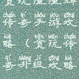 贪玩渣渣辉传奇手游攻略(贪玩传奇升级攻略)