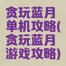 贪玩蓝月单机攻略(贪玩蓝月游戏攻略)