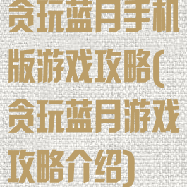 贪玩蓝月手机版游戏攻略(贪玩蓝月游戏攻略介绍)