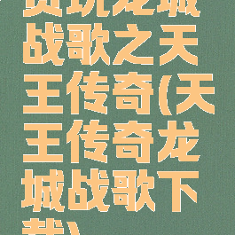 贪玩龙城战歌之天王传奇(天王传奇龙城战歌下载)