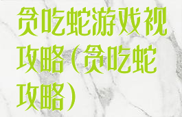 贪吃蛇游戏视攻略(贪吃蛇攻略)
