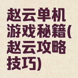 赵云单机游戏秘籍(赵云攻略技巧)