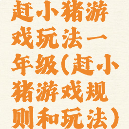 赶小猪游戏玩法一年级(赶小猪游戏规则和玩法)