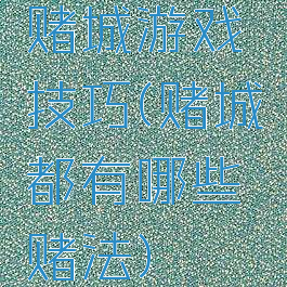 赌城游戏技巧(赌城都有哪些赌法)