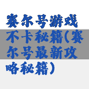 赛尔号游戏不卡秘籍(赛尔号最新攻略秘籍)
