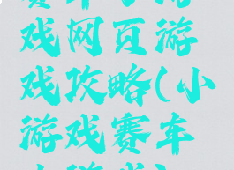 赛车小游戏网页游戏攻略(小游戏赛车小游戏)