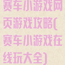 赛车小游戏网页游戏攻略(赛车小游戏在线玩大全)