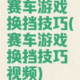 赛车游戏换挡技巧(赛车游戏换挡技巧视频)