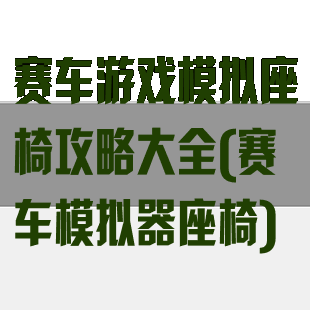 赛车游戏模拟座椅攻略大全(赛车模拟器座椅)