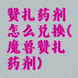 赞扎药剂怎么兑换(魔兽赞扎药剂)