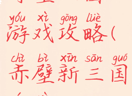 赤壁三国游戏攻略(赤壁新三国游戏)