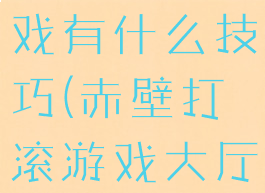 赤壁打滚游戏有什么技巧(赤壁打滚游戏大厅)
