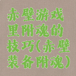 赤壁游戏里附魂的技巧(赤壁装备附魂)