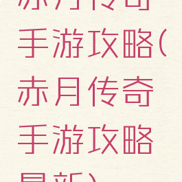 赤月传奇手游攻略(赤月传奇手游攻略最新)