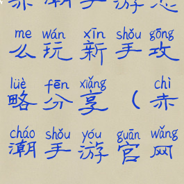 赤潮手游怎么玩新手攻略分享(赤潮手游官网)