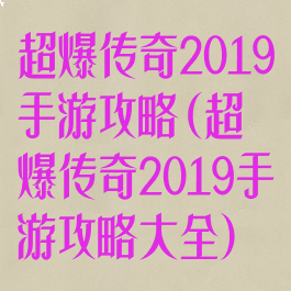 超爆传奇2019手游攻略(超爆传奇2019手游攻略大全)