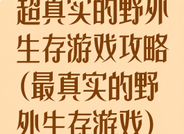 超真实的野外生存游戏攻略(最真实的野外生存游戏)
