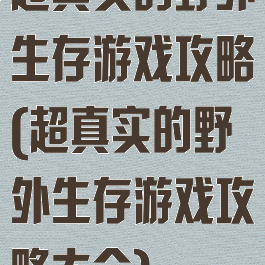 超真实的野外生存游戏攻略(超真实的野外生存游戏攻略大全)