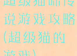 超级猫咪传说游戏攻略(超级猫的游戏)