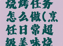 超级美味烧烤任务怎么做(烹饪日常超级美味烧烤)