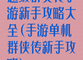 超级群英传手游新手攻略大全(手游单机群侠传新手攻略)