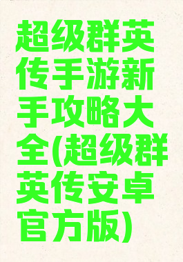超级群英传手游新手攻略大全(超级群英传安卓官方版)