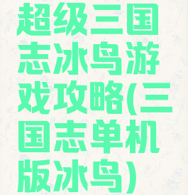 超级三国志冰鸟游戏攻略(三国志单机版冰鸟)