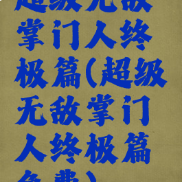超级无敌掌门人终极篇(超级无敌掌门人终极篇免费)