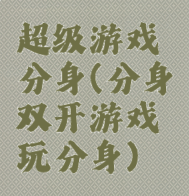 超级游戏分身(分身双开游戏玩分身)