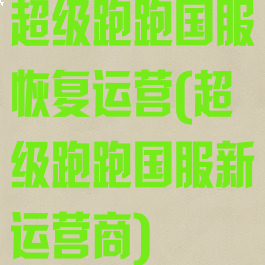 超级跑跑国服恢复运营(超级跑跑国服新运营商)