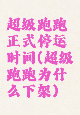 超级跑跑正式停运时间(超级跑跑为什么下架)