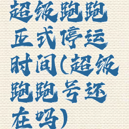 超级跑跑正式停运时间(超级跑跑号还在吗)