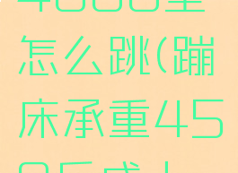 超级蹦床4000型怎么跳(蹦床承重450斤成人可以跳吗)