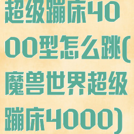 超级蹦床4000型怎么跳(魔兽世界超级蹦床4000)