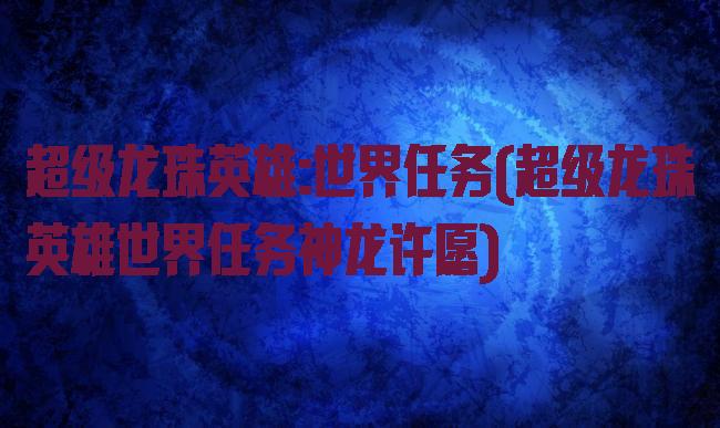 超级龙珠英雄:世界任务(超级龙珠英雄世界任务神龙许愿)