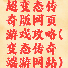 超变态传奇版网页游戏攻略(变态传奇端游网站)