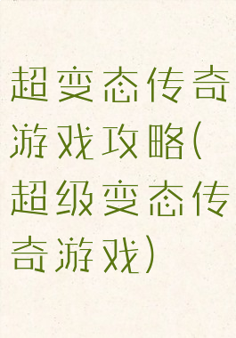 超变态传奇游戏攻略(超级变态传奇游戏)