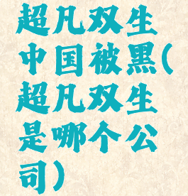 超凡双生中国被黑(超凡双生是哪个公司)