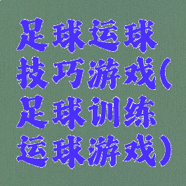 足球运球技巧游戏(足球训练运球游戏)