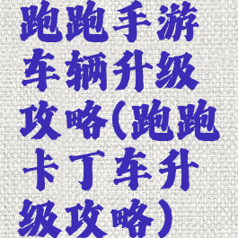 跑跑手游车辆升级攻略(跑跑卡丁车升级攻略)