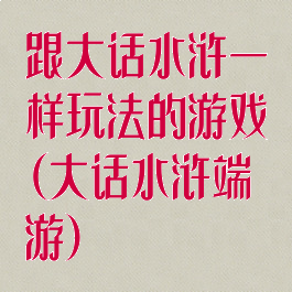 跟大话水浒一样玩法的游戏(大话水浒端游)