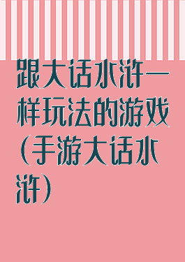 跟大话水浒一样玩法的游戏(手游大话水浒)