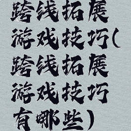 跨线拓展游戏技巧(跨线拓展游戏技巧有哪些)