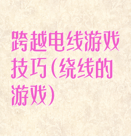 跨越电线游戏技巧(绕线的游戏)