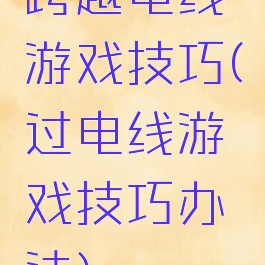跨越电线游戏技巧(过电线游戏技巧办法)