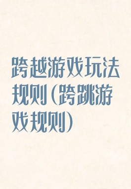 跨越游戏玩法规则(跨跳游戏规则)
