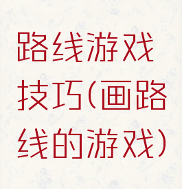 路线游戏技巧(画路线的游戏)
