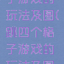 跳四个格子游戏的玩法及图(跳四个格子游戏的玩法及图片)