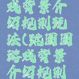 跳圈圈游戏背景介绍规则玩法(跳圈圈游戏背景介绍规则玩法大全)