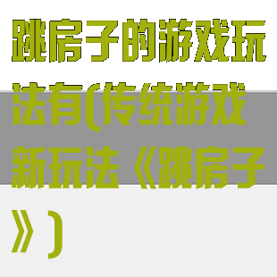 跳房子的游戏玩法有(传统游戏新玩法《跳房子》)